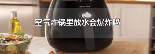 空气炸锅里放水会爆炸吗