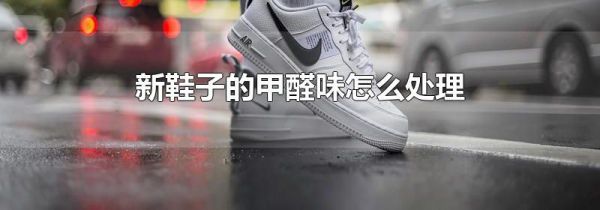 新鞋子的甲醛味怎么处理