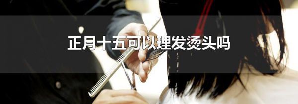 正月十五可以理发烫头吗