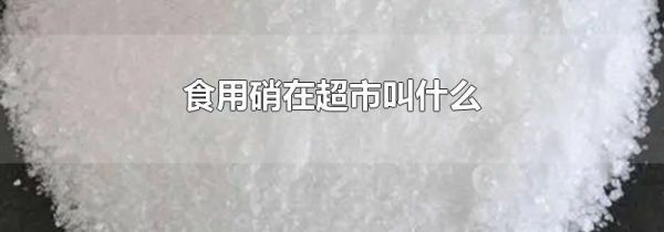 食用硝在超市叫什么