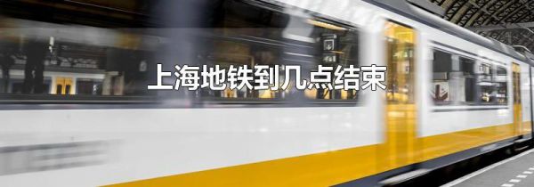 上海地铁到几点结束
