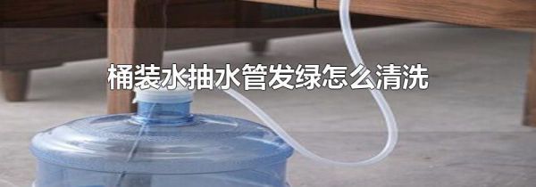 桶装水抽水管发绿怎么清洗