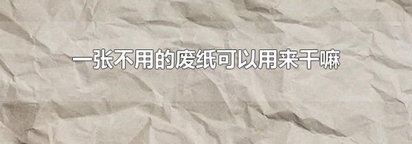 一张不用的废纸可以用来干嘛