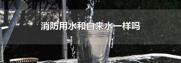 消防用水和自来水一样吗