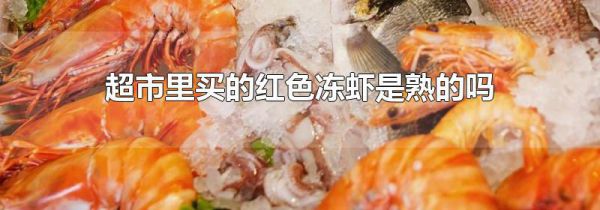 超市里买的红色冻虾是熟的吗