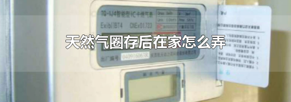 天然气圈存后在家怎么弄