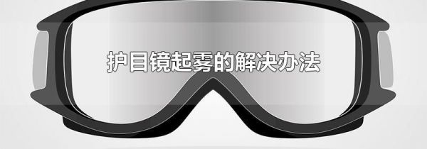 护目镜起雾的解决办法