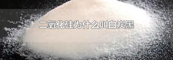 二氧化硅为什么叫白炭黑