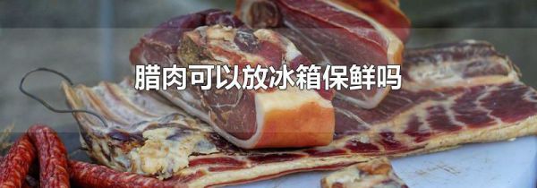 腊肉可以放冰箱保鲜吗