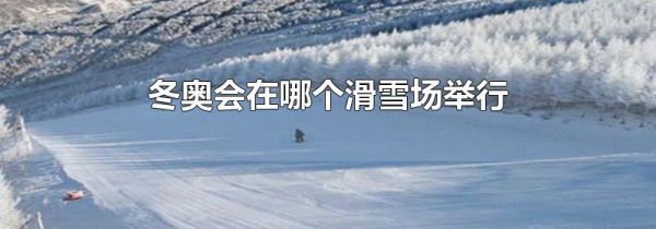 冬奥会在哪个滑雪场举行