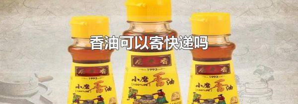 香油可以寄快递吗