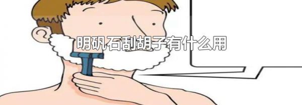 明矾石刮胡子有什么用