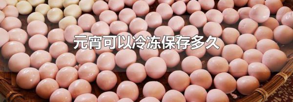 元宵可以冷冻保存多久