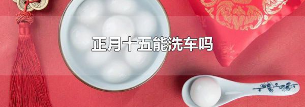 正月十五能洗车吗