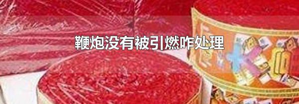 鞭炮没有被引燃咋处理