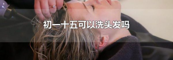 初一十五可以洗头发吗