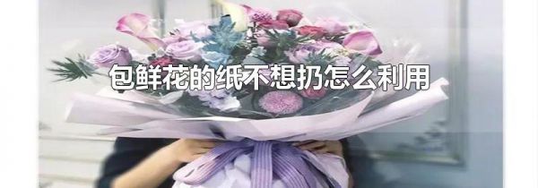 包鲜花的纸不想扔怎么利用