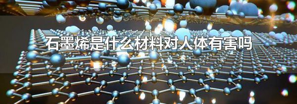 石墨烯是什么材料对人体有害吗