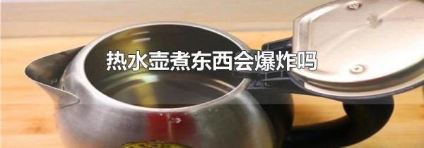热水壶煮东西会爆炸吗