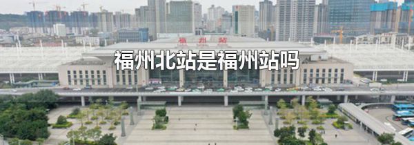 福州北站是福州站吗