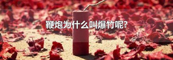 鞭炮为什么叫爆竹呢?