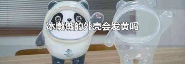 冰墩墩的外壳会发黄吗