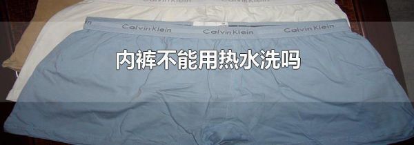 内裤不能用热水洗吗