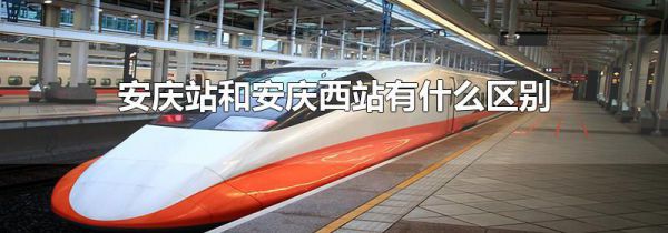 安庆站和安庆西站有什么区别
