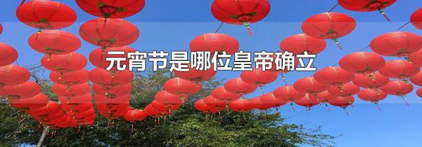 元宵节是哪位皇帝确立