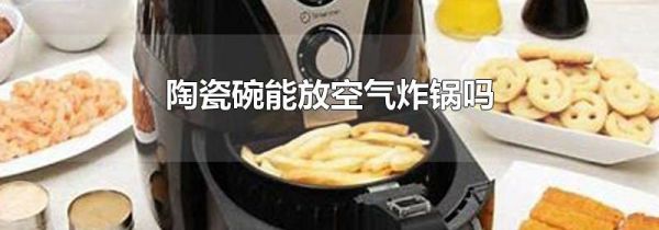 陶瓷碗能放空气炸锅吗