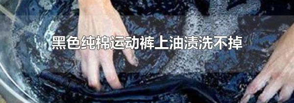 黑色纯棉运动裤上油渍洗不掉