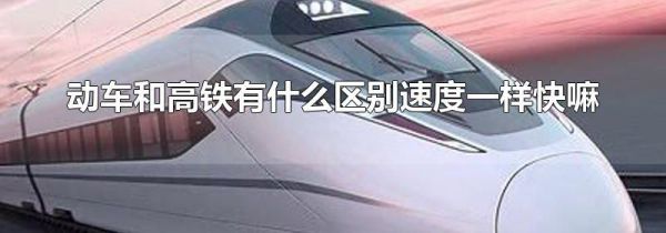 动车和高铁有什么区别速度一样快嘛