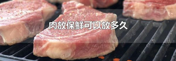 肉放保鲜可以放多久