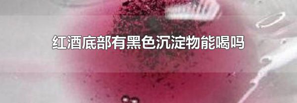 红酒底部有黑色沉淀物能喝吗