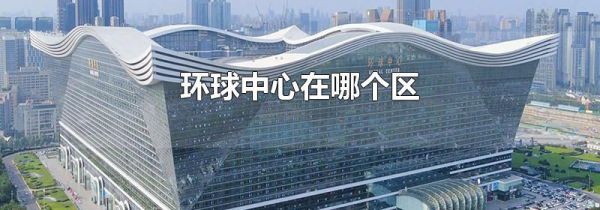 环球中心在哪个区