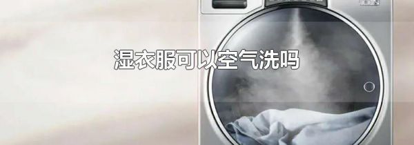 湿衣服可以空气洗吗