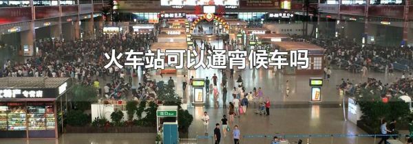 火车站可以通宵候车吗