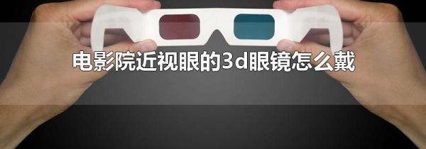 电影院近视眼的3d眼镜怎么戴