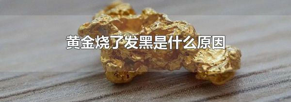 黄金烧了发黑是什么原因