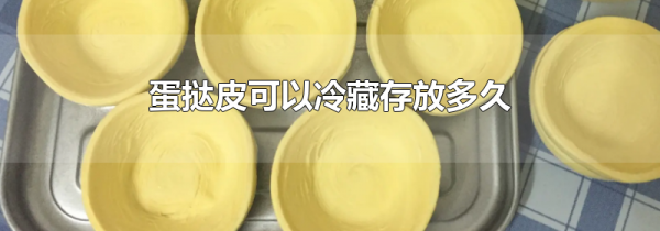 蛋挞皮可以冷藏存放多久