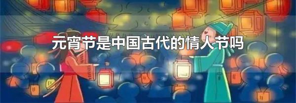 元宵节是中国古代的情人节吗