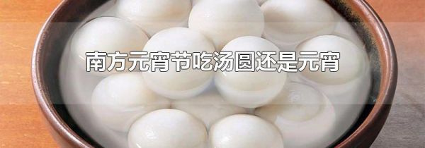 南方元宵节吃汤圆还是元宵