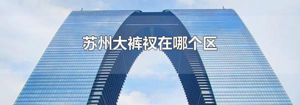 苏州大裤衩在哪个区