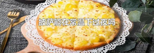 披萨能在常温下过夜吗