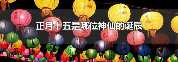 正月十五是哪位神仙的诞辰