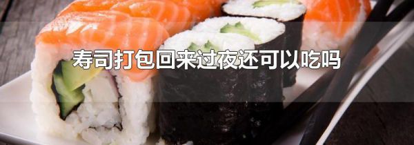 寿司打包回来过夜还可以吃吗
