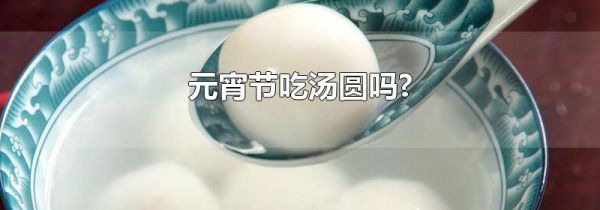 元宵节吃汤圆吗?