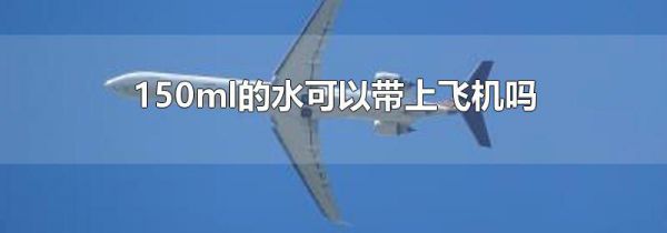 150ml的水可以带上飞机吗