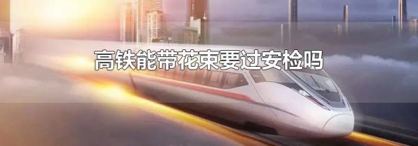 高铁能带花束要过安检吗