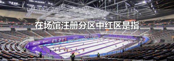 在场馆注册分区中红区是指
